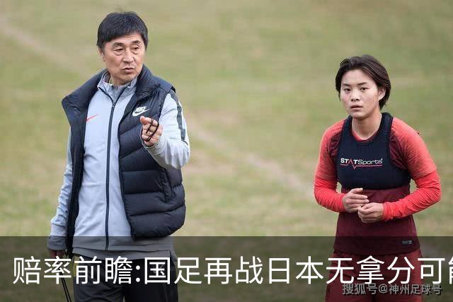 赔率前瞻:国足再战日本无拿分可能 数据一边倒